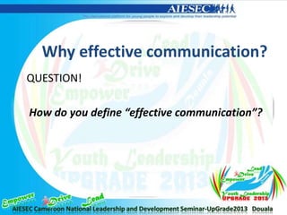 Why effective communication?
QUESTION!
How do you define “effective communication”?
 