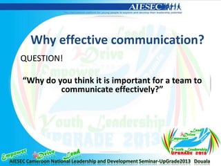 Why effective communication?
QUESTION!
“Why do you think it is important for a team to
communicate effectively?”
 