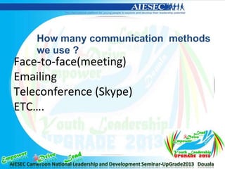 Face-to-face(meeting)
Emailing
Teleconference (Skype)
ETC….
How many communication methods
we use ?
 