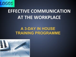EFFECTIVE COMMUNICATION
AT THE WORKPLACE
A 3-DAY IN HOUSE
TRAINING PROGRAMME
 