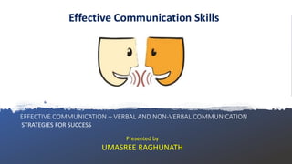 EFFECTIVE COMMUNICATION – VERBAL AND NON-VERBAL COMMUNICATION
STRATEGIES FOR SUCCESS
Presented by
UMASREE RAGHUNATH
 