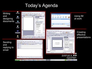 Today’s Agenda Writing and designing documents Using IM at work Creating effective presentations Sending and replying to email 