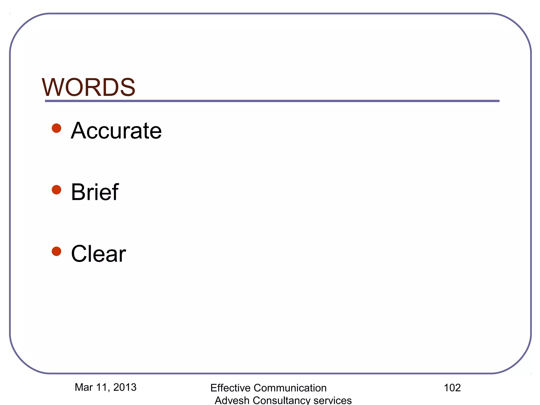 WORDS
 Accurate


 Brief


 Clear




  Mar 11, 2013   Effective Communication        102
                  Advesh Consultancy services
 