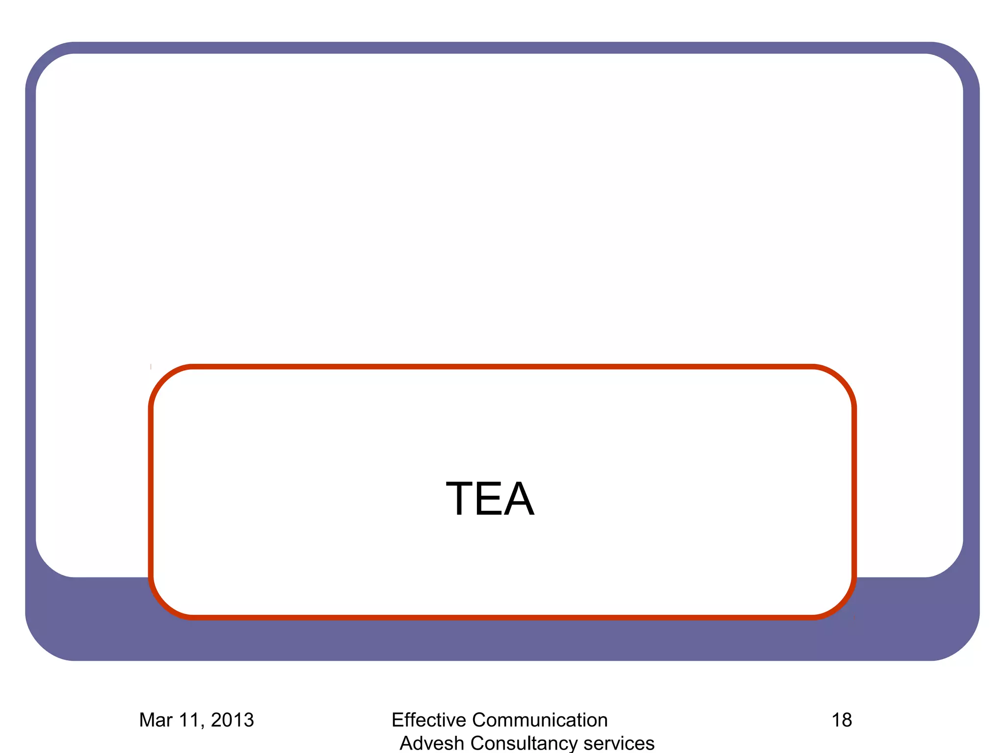 TEA



Mar 11, 2013   Effective Communication        18
                Advesh Consultancy services
 