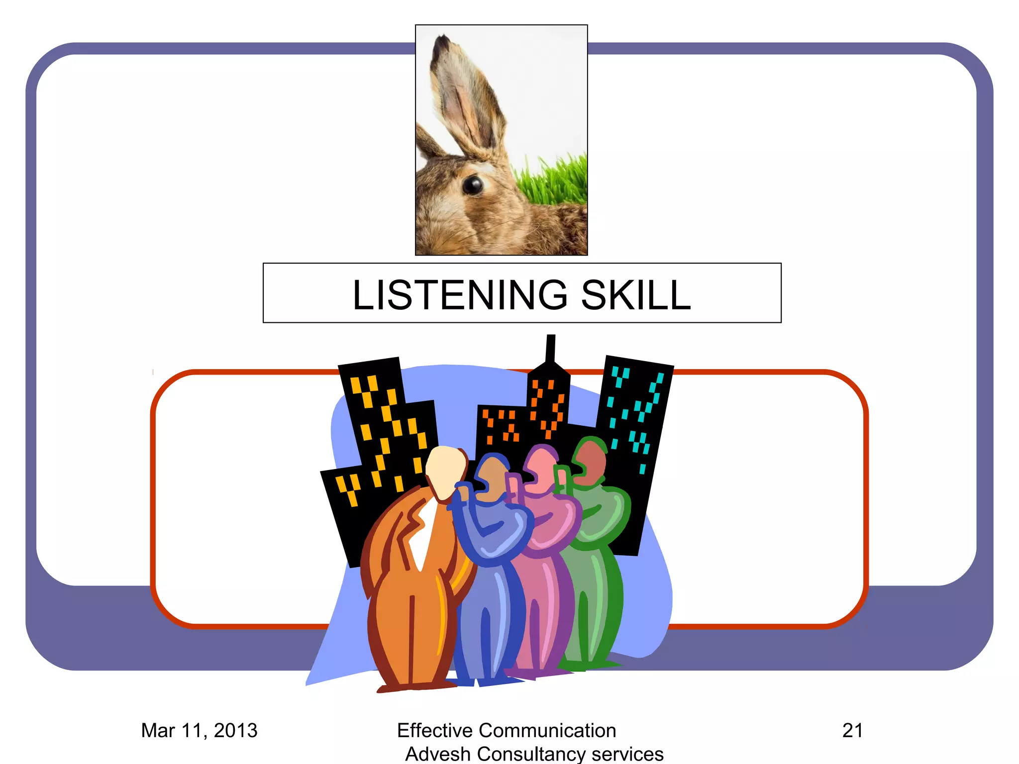 LISTENING SKILL




Mar 11, 2013    Effective Communication        21
                 Advesh Consultancy services
 