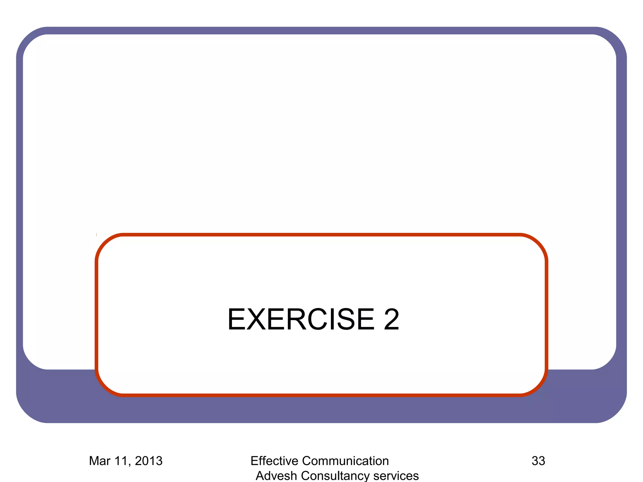 EXERCISE 2



Mar 11, 2013    Effective Communication        33
                 Advesh Consultancy services
 