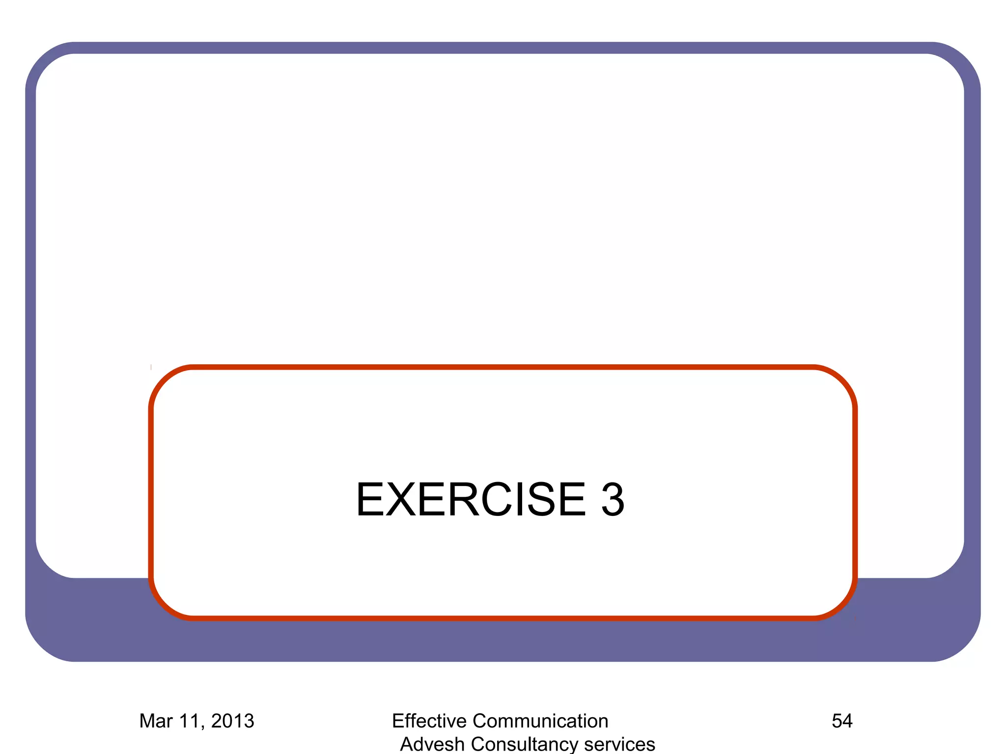 EXERCISE 3



Mar 11, 2013    Effective Communication        54
                 Advesh Consultancy services
 