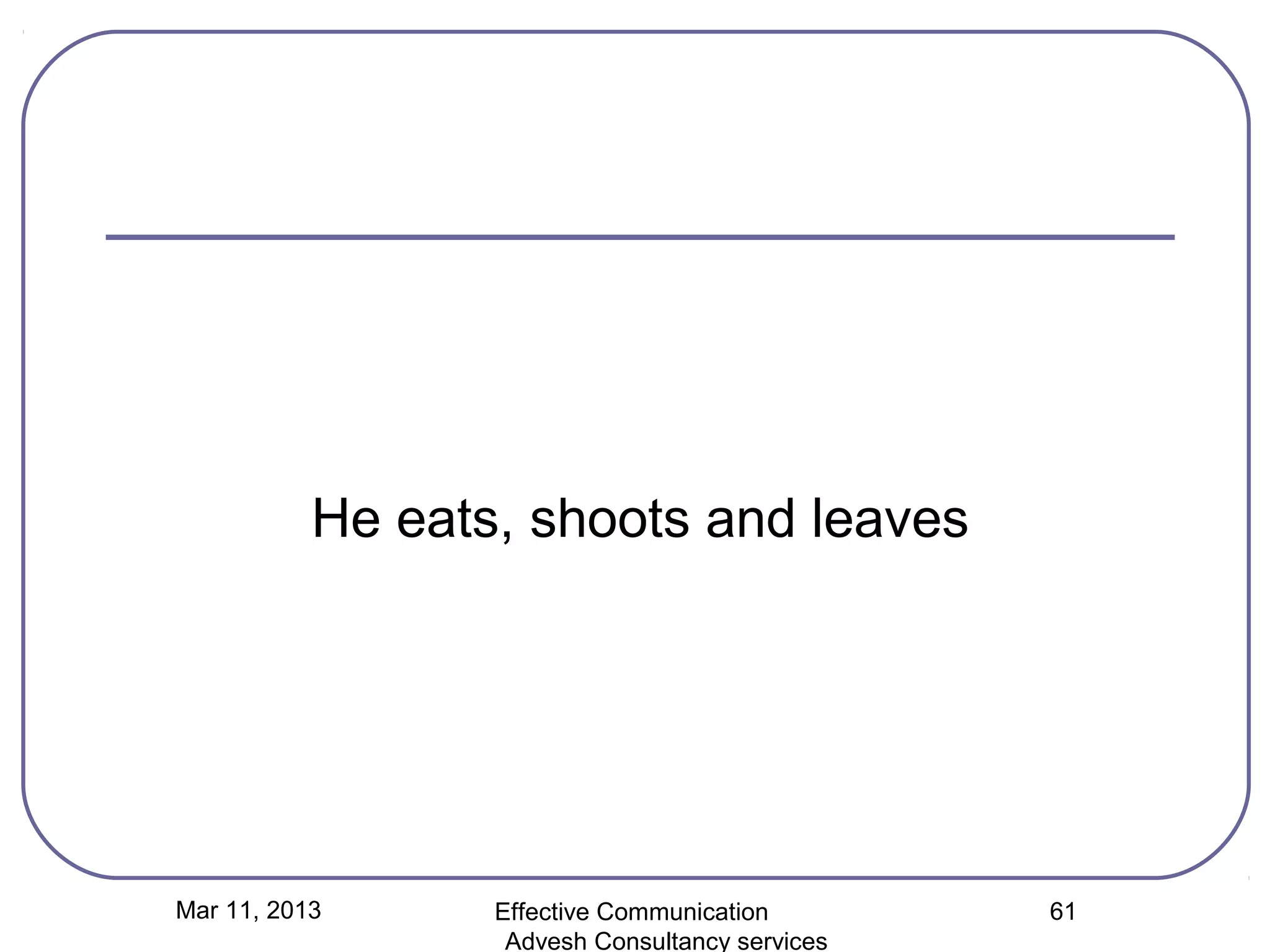 He eats, shoots and leaves




Mar 11, 2013      Effective Communication        61
                   Advesh Consultancy services
 