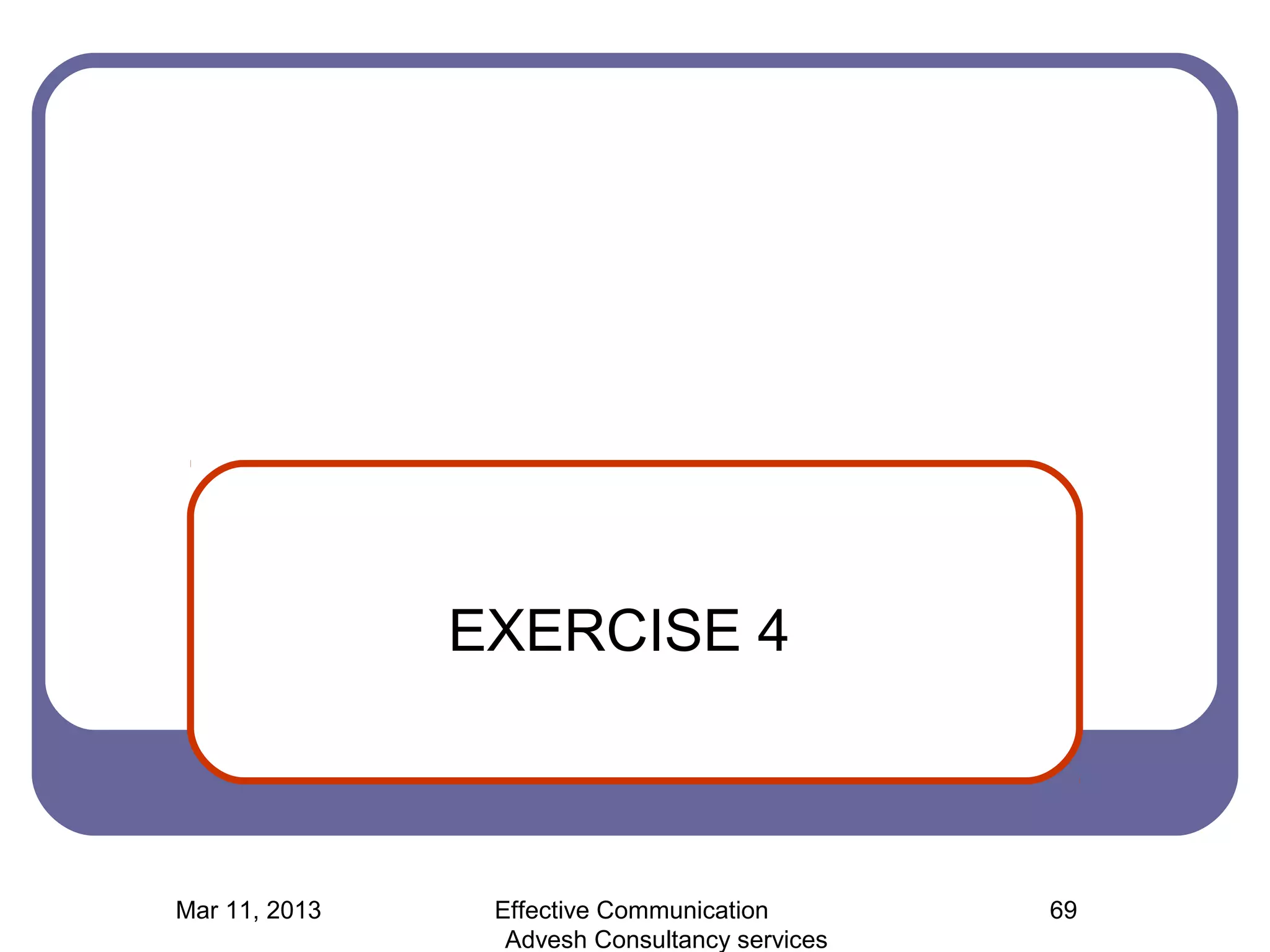 EXERCISE 4



Mar 11, 2013    Effective Communication        69
                 Advesh Consultancy services
 