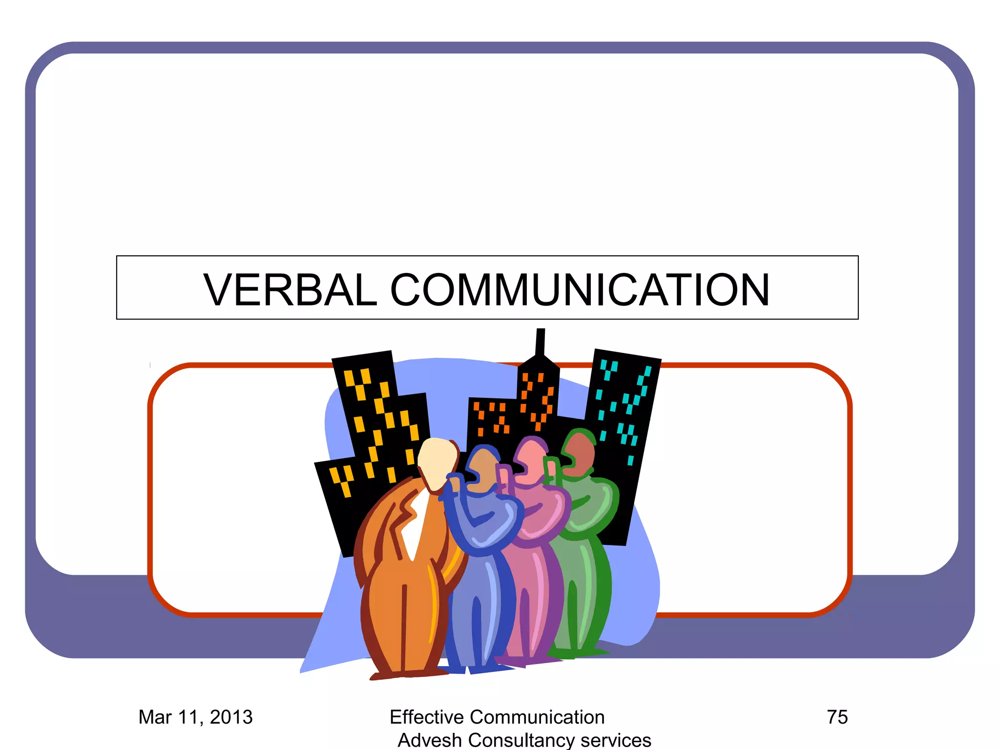 VERBAL COMMUNICATION




Mar 11, 2013   Effective Communication        75
                Advesh Consultancy services
 