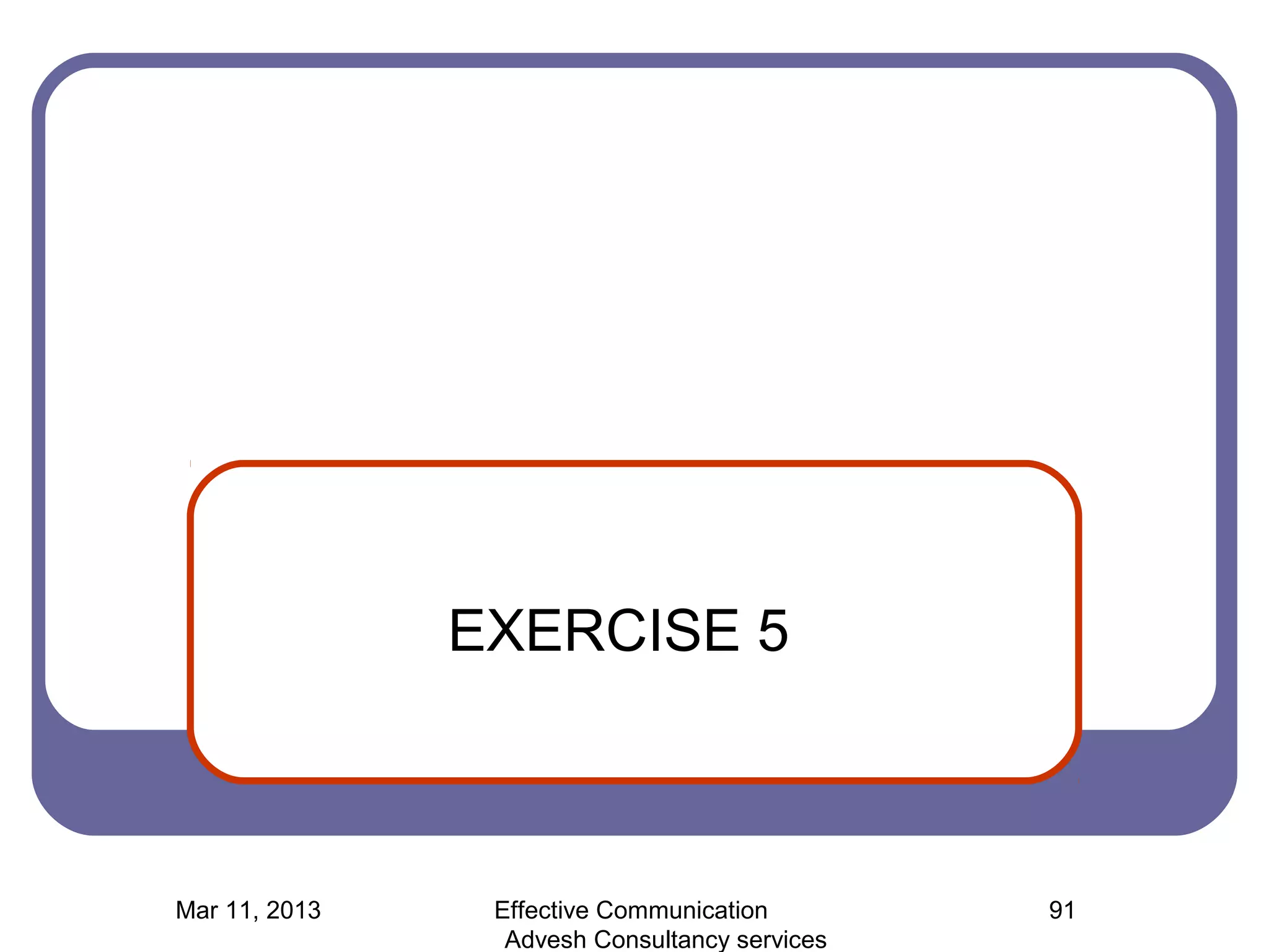 EXERCISE 5



Mar 11, 2013    Effective Communication        91
                 Advesh Consultancy services
 