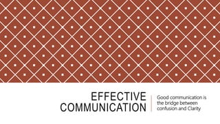 EFFECTIVE
COMMUNICATION
Good communication is
the bridge between
confusion and Clarity
 