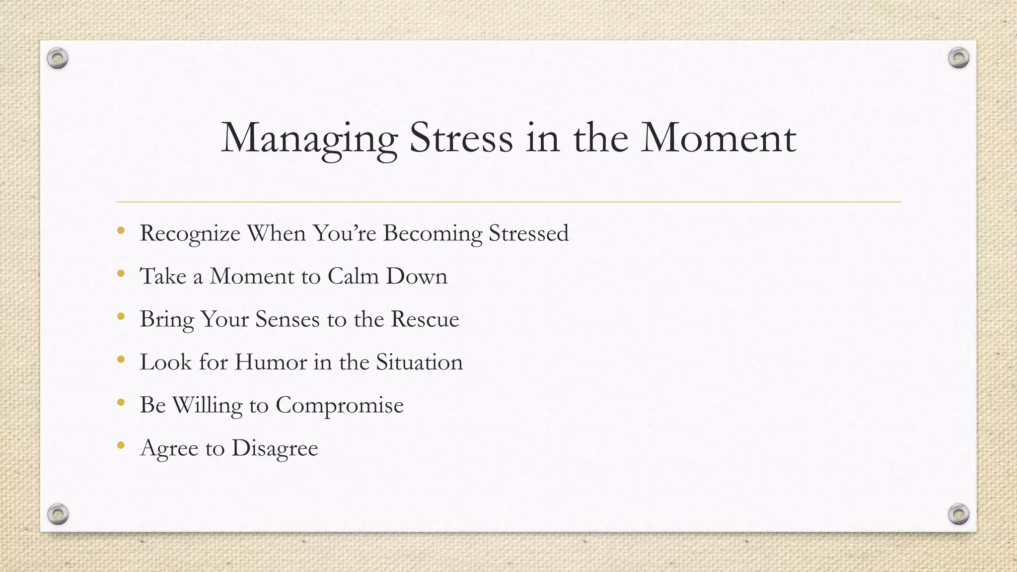 Managing Stress in the Moment
• Recognize When You’re Becoming Stressed
• Take a Moment to Calm Down
• Bring Your Senses to the Rescue
• Look for Humor in the Situation
• Be Willing to Compromise
• Agree to Disagree
 