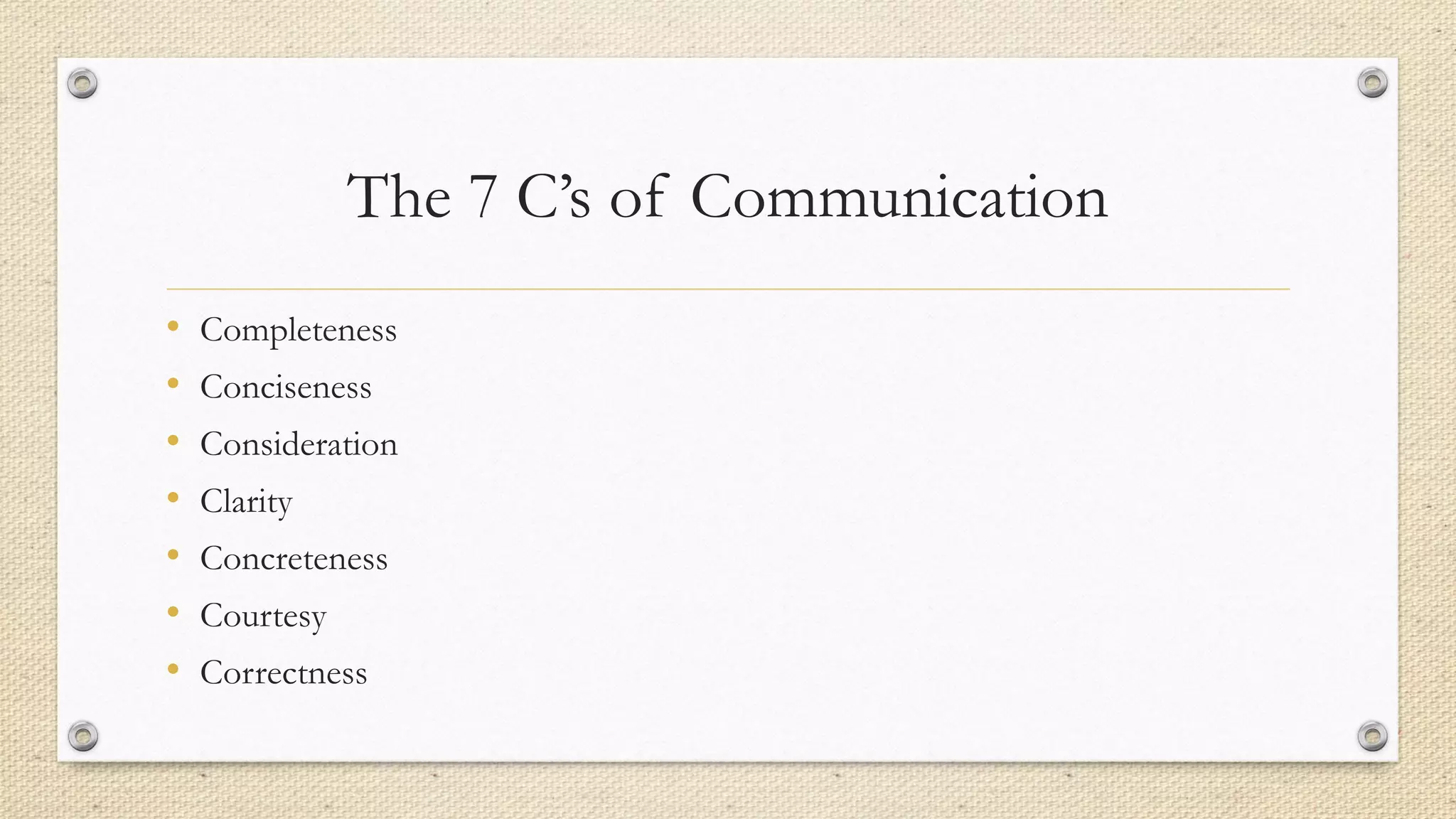 The 7 C’s of Communication
• Completeness
• Conciseness
• Consideration
• Clarity
• Concreteness
• Courtesy
• Correctness
 