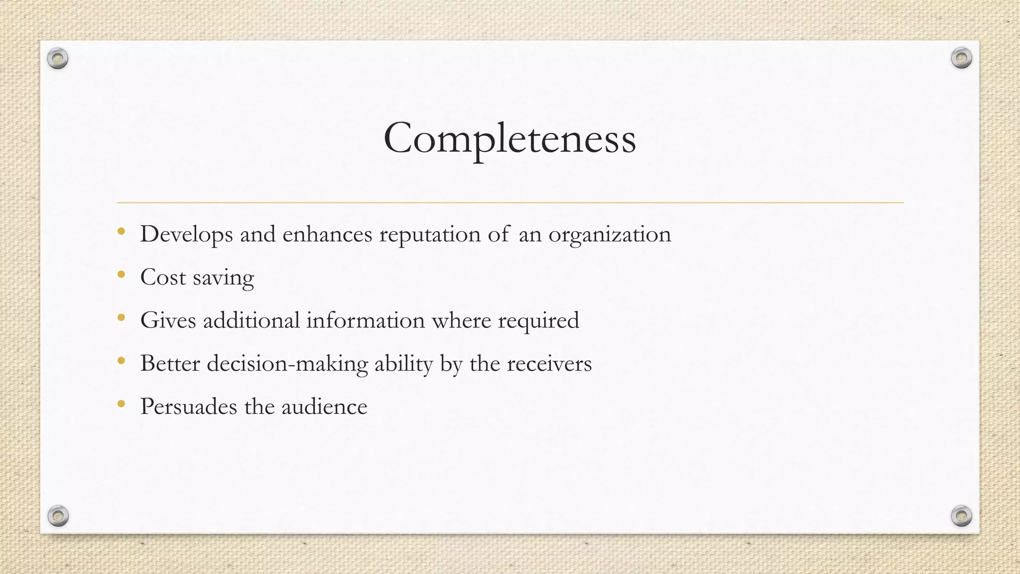 Completeness
• Develops and enhances reputation of an organization
• Cost saving
• Gives additional information where required
• Better decision-making ability by the receivers
• Persuades the audience
 