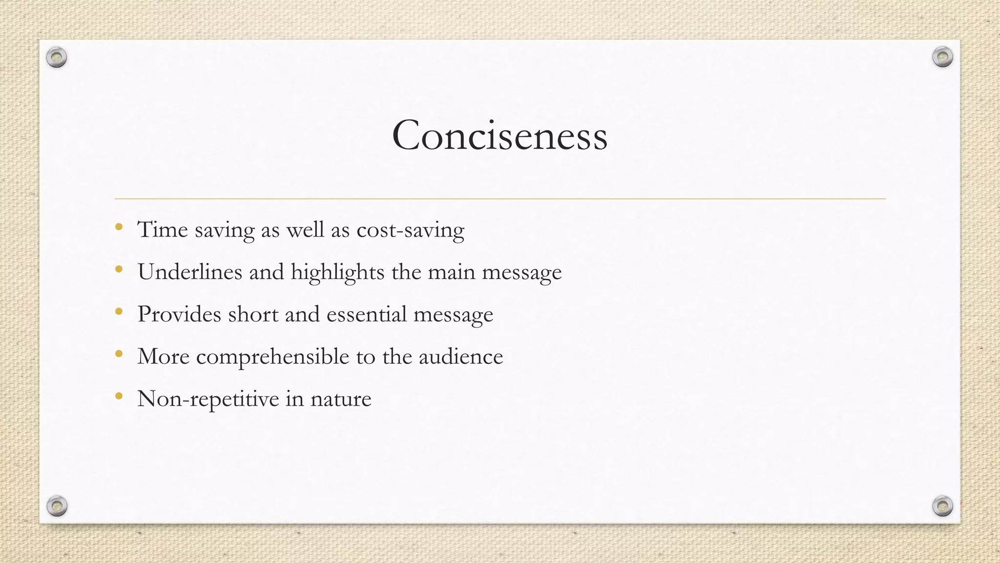 Conciseness
• Time saving as well as cost-saving
• Underlines and highlights the main message
• Provides short and essential message
• More comprehensible to the audience
• Non-repetitive in nature
 