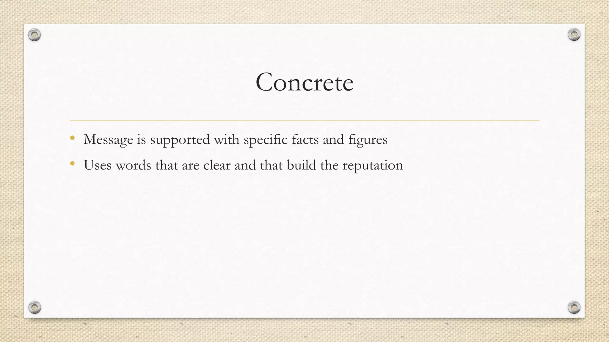 Concrete
• Message is supported with specific facts and figures
• Uses words that are clear and that build the reputation
 