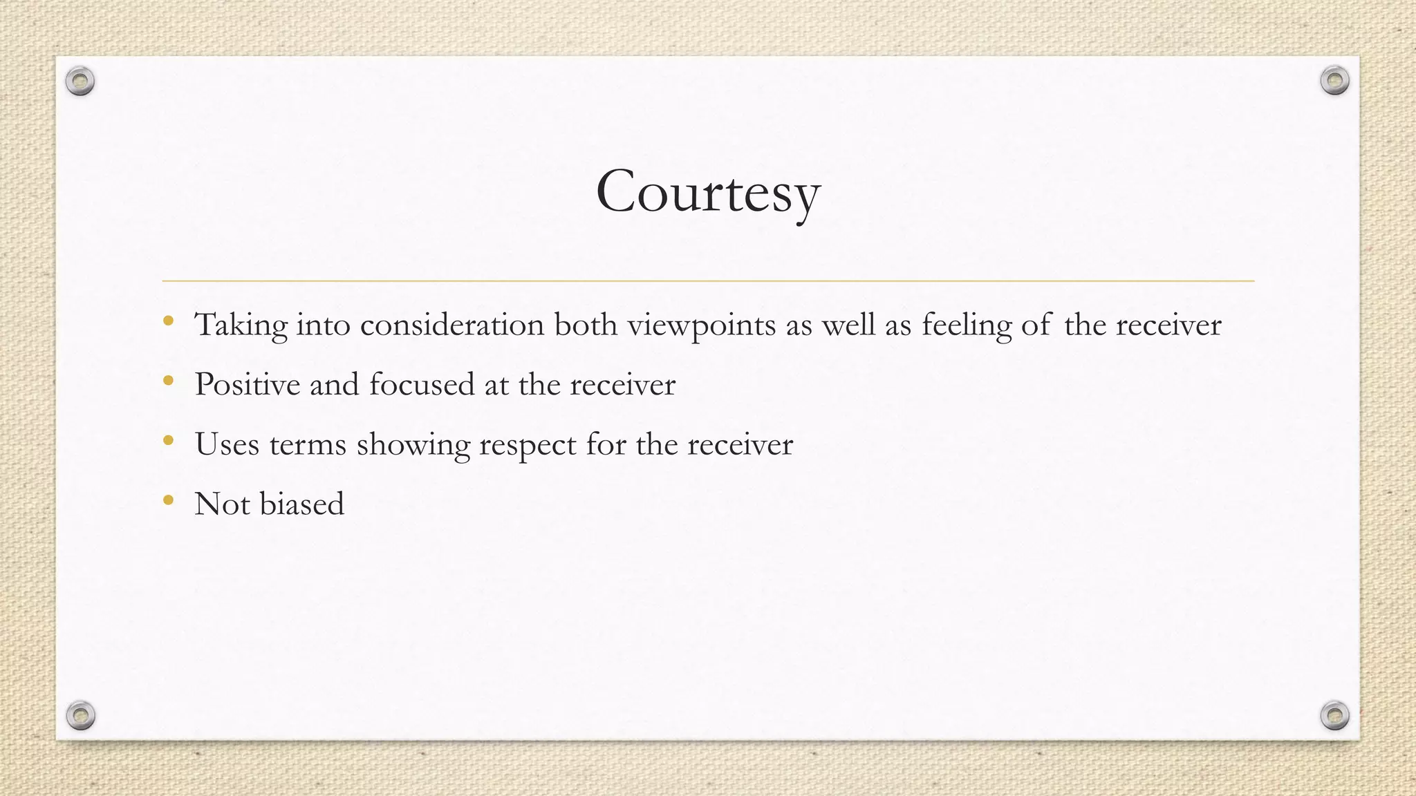 Courtesy
• Taking into consideration both viewpoints as well as feeling of the receiver
• Positive and focused at the receiver
• Uses terms showing respect for the receiver
• Not biased
 