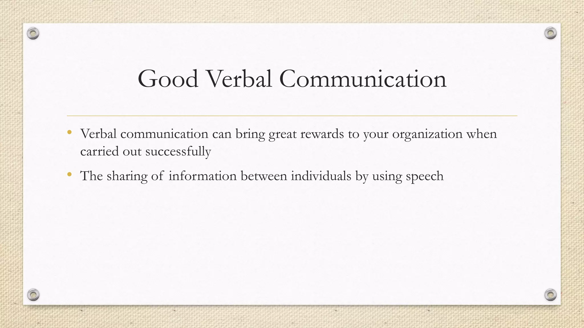 Good Verbal Communication
• Verbal communication can bring great rewards to your organization when
carried out successfully
• The sharing of information between individuals by using speech
 