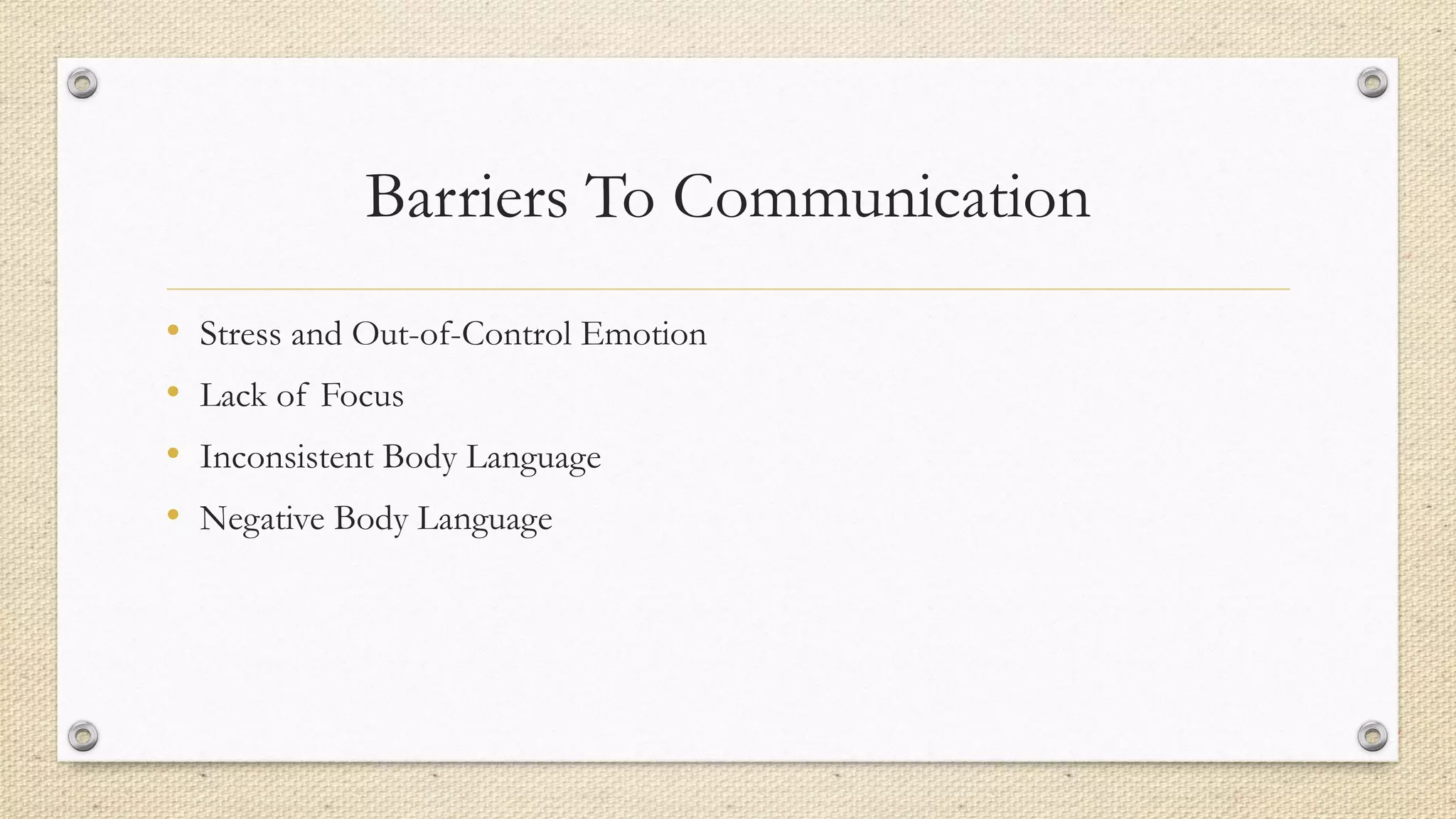 Barriers To Communication
• Stress and Out-of-Control Emotion
• Lack of Focus
• Inconsistent Body Language
• Negative Body Language
 
