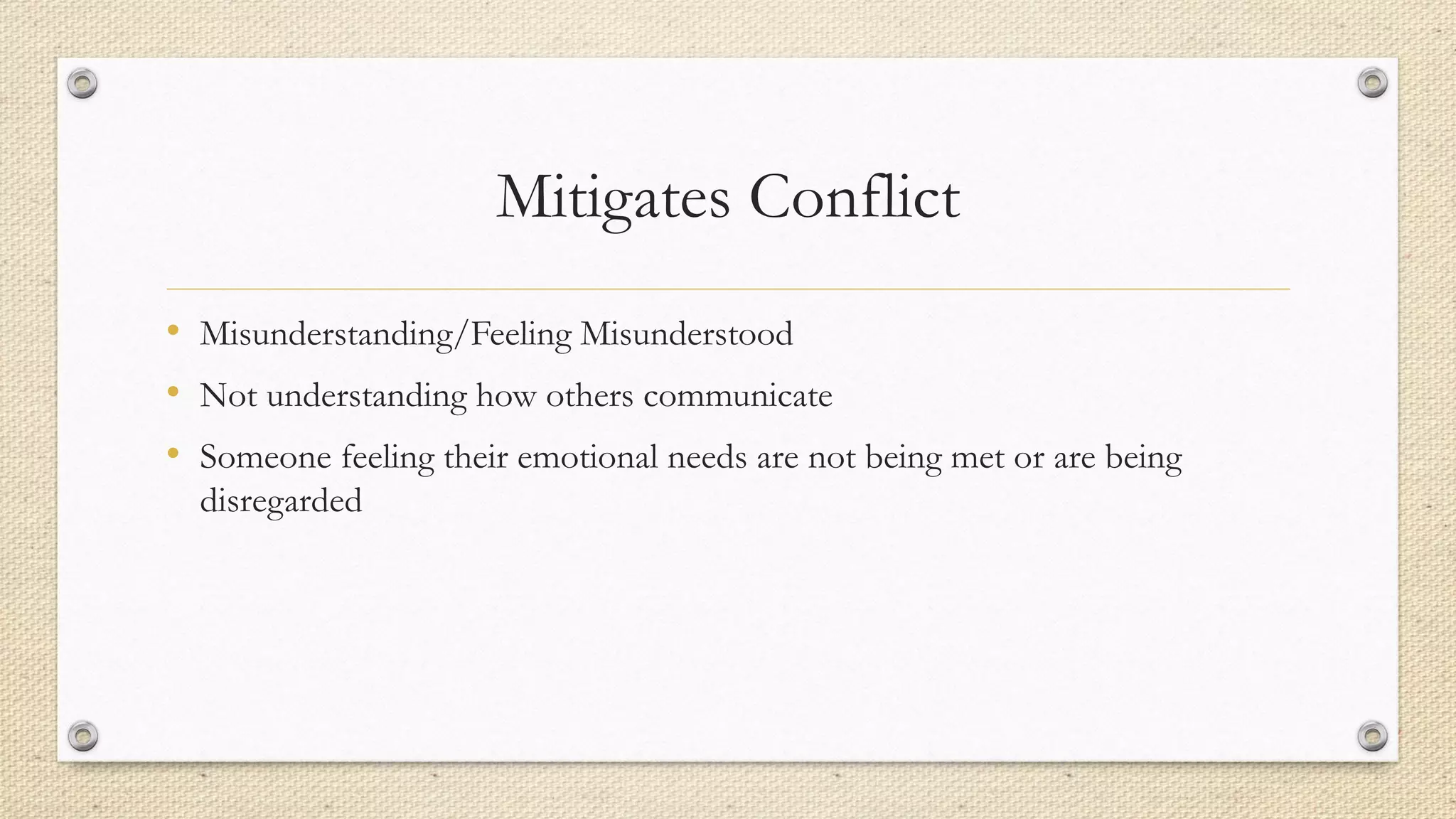 Mitigates Conflict
• Misunderstanding/Feeling Misunderstood
• Not understanding how others communicate
• Someone feeling their emotional needs are not being met or are being
disregarded
 