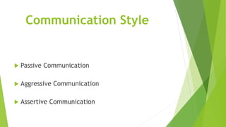 Communication Style
 Passive Communication
 Aggressive Communication
 Assertive Communication
 