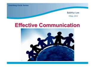 Coaching Circle Series



                                 BabHui Lee
                                  19Sep, 2012




       Effective Communication




                         Start
 