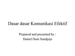 Dasar dasar Komunikasi Efektif

     Prepared and presented by :
        Daniel Doni Sundjojo
 
