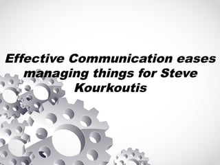 Effective Communication eases
managing things for Steve
Kourkoutis
 