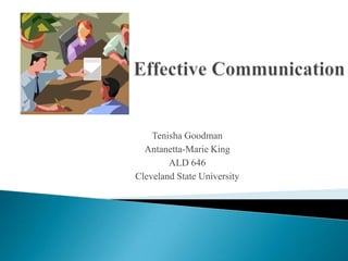 Effective Communication Tenisha Goodman Antanetta-Marie King ALD 646 Cleveland State University 