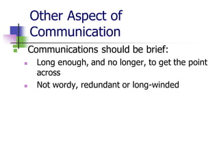 Other Aspect of
Communication
◼ Communications should be brief:
◼ Long enough, and no longer, to get the point
across
◼ Not wordy, redundant or long-winded
 