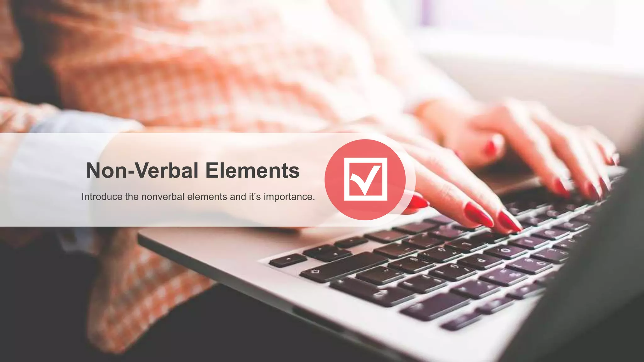 Non-Verbal Elements
Introduce the nonverbal elements and it’s importance.
 