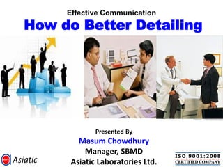 Effective Communication
How do Better Detailing




             Presented By
        Masum Chowdhury
          Manager, SBMD
      Asiatic Laboratories Ltd.
 
