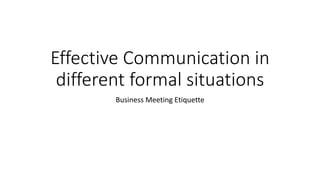Effective Communication in
different formal situations
Business Meeting Etiquette
 