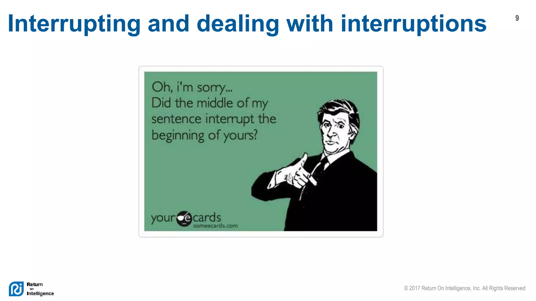 9
© 2017 Return On Intelligence, Inc. All Rights Reserved
Interrupting and dealing with interruptions
 