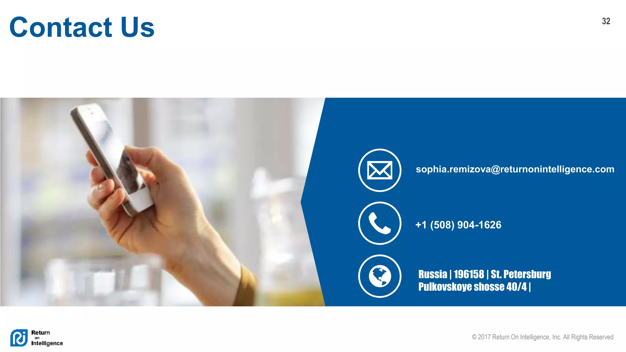 32
© 2017 Return On Intelligence, Inc. All Rights Reserved
Contact Us
sophia.remizova@returnonintelligence.com
+1 (508) 904-1626
Russia | 196158 | St. Petersburg
Pulkovskoye shosse 40/4 |
 