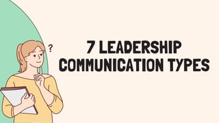 7 LEADERSHIP
COMMUNICATION TYPES
 