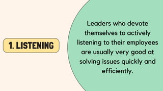 1. LISTENING
Leaders who devote
themselves to actively
listening to their employees
are usually very good at
solving issues quickly and
efficiently.
 
