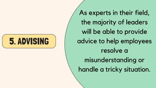 5. ADVISING
As experts in their field,
the majority of leaders
will be able to provide
advice to help employees
resolve a
misunderstanding or
handle a tricky situation.
 