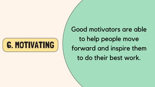 6. MOTIVATING
Good motivators are able
to help people move
forward and inspire them
to do their best work.
 
