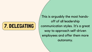 7. DELEGATING
This is arguably the most hands-
off of all leadership
communication styles. It’s a great
way to approach self-driven
employees and offer them more
autonomy.
 