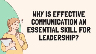 WHY IS EFFECTIVE
COMMUNICATION AN
ESSENTIAL SKILL FOR
LEADERSHIP?
 