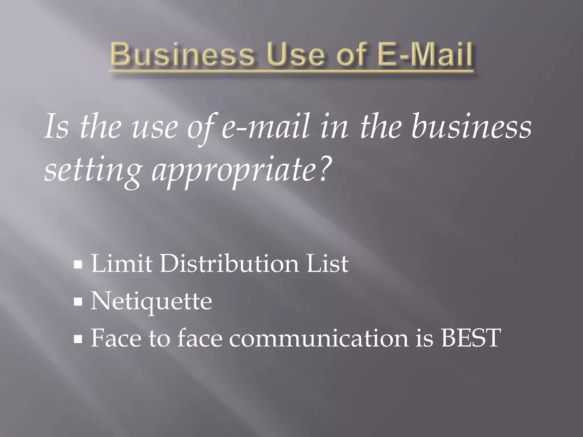 Business Use of E-MailIs the use of e-mail in the business setting appropriate?Limit Distribution ListNetiquetteFace to face communication is BEST