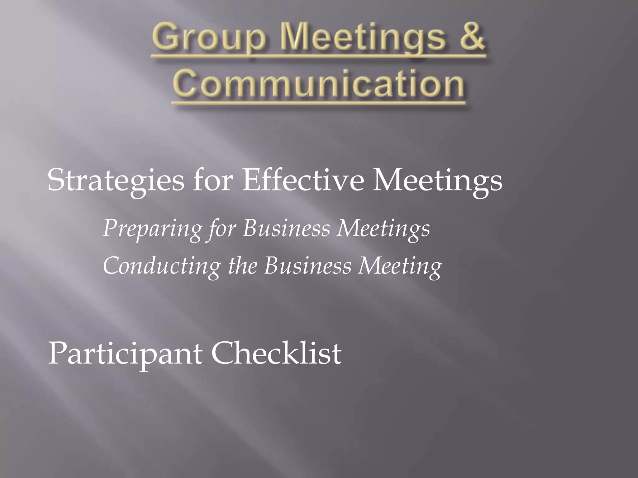 Group Meetings & CommunicationStrategies for Effective MeetingsPreparing for Business MeetingsConducting the Business MeetingParticipant Checklist