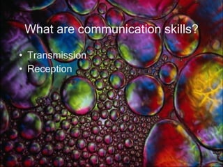 What are communication skills? Transmission Reception 