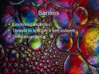 Barriers  Emotional aspects Threats to teacher’s self-esteem Skills/experience 