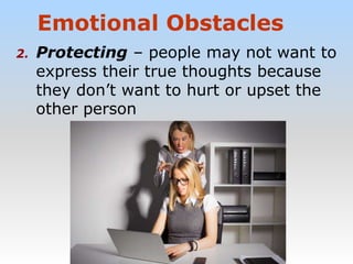 Emotional Obstacles
2. Protecting – people may not want to
express their true thoughts because
they don’t want to hurt or upset the
other person
 