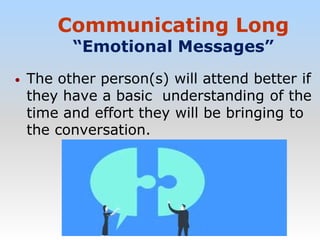 Communicating Long
“Emotional Messages”
• The other person(s) will attend better if
they have a basic understanding of the
time and effort they will be bringing to
the conversation.
 
