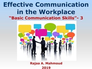 Effective Communication
in the Workplace
“Basic Communication Skills”- 3
Rajaa A. Mahmoud
2019
 