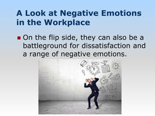 A Look at Negative Emotions
in the Workplace
 On the flip side, they can also be a
battleground for dissatisfaction and
a range of negative emotions.
 